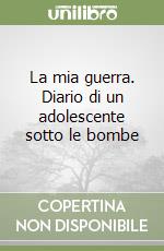 La mia guerra. Diario di un adolescente sotto le bombe libro