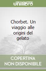 Chorbet. Un viaggio alle origini del gelato libro