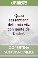 Quasi sessant'anni della mia vita con gente del basket