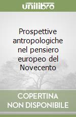 Prospettive antropologiche nel pensiero europeo del Novecento