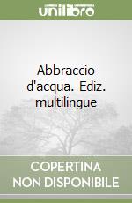 Abbraccio d'acqua. Ediz. multilingue libro
