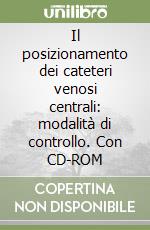 Il posizionamento dei cateteri venosi centrali: modalità di controllo. Con CD-ROM libro