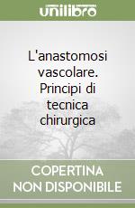 L'anastomosi vascolare. Principi di tecnica chirurgica libro