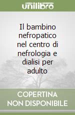 Il bambino nefropatico nel centro di nefrologia e dialisi per adulto libro