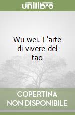 Wu-wei. L'arte di vivere del tao libro