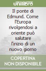 Il ponte di Edmund. Come l'Europa rivolgendosi a oriente può salutare l'inizio di un nuovo giorno libro