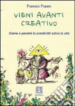 Vieni avanti creativo. Come e perché la creatività salva la vita libro