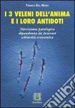 I 3 veleni dell'anima e i loro antidoti. Narcisismo patologico, dipendenza da internet, schiavitù economica libro