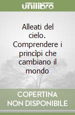 Alleati del cielo. Comprendere i princìpi che cambiano il mondo libro