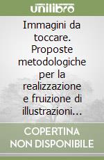 Immagini da toccare. Proposte metodologiche per la realizzazione e fruizione di illustrazioni tattili libro
