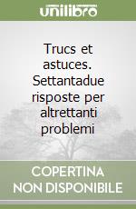 Trucs et astuces. Settantadue risposte per altrettanti problemi