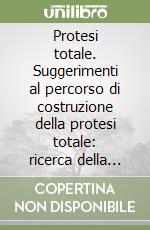 Protesi totale. Suggerimenti al percorso di costruzione della protesi totale: ricerca della semplicità libro