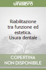 Riabilitazione tra funzione ed estetica. Usura dentale