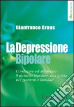 La depressione bipolare. Conoscere ed affrontare il disturbo bipolare: una guida per pazienti e familiari libro