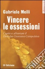 Vincere le ossessioni. Capire e affrontare il disturbo ossessivo-compulsivo