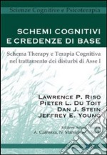 Schemi cognitivi e credenze di base. Schema therapy e terapia cognitiva nel trattamento dei disturbi di Asse I libro