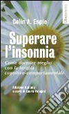 Superare l'insonnia. Come dormire meglio con la terapia cognitivo-comportamentale libro di Espie Colin A. Palagini L. (cur.)