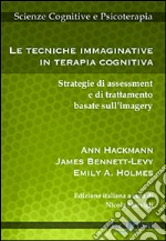 Le tecniche immaginative in terapia cognitiva. Strategie di assessment e di trattamento basate sull'imagery libro