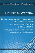 Il colloquio motivazionale nel trattamento dei disturbi d'ansia e dell'umore. Strategie per individuare e superare le resistenze al cambiamento libro