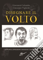 Disegnare il volto. Anatomia, espressioni, emozioni e sentimenti. Ediz. illustrata