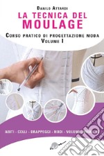 La tecnica del moulage. Corso pratico di progettazione moda. Ediz. illustrata. Vol. 1: Abiti, colli, drappeggi, nodi, volumi, maniche