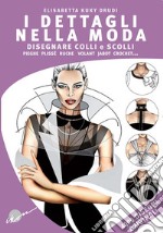 I dettagli nella moda. Disegnare colli e scolli, pieghe, plissé, ruche, volant, jabot, crochet... Ediz. multilingue