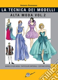 Tecnica dei modelli. Alta moda. Vol. 2: Modelli alta moda, particolari sartoriali, costumi d'epoca