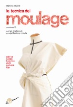 La tecnica del moulage. Corso pratico di progettazione moda. Vol. 2: Giacca, cappa, bolerino, abiti, camicia, top