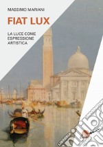 Fiat lux. La luce come espressione artistica libro