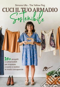 Cuci il tuo armadio sostenibile. Con 20 progetti e cartamodelli per imparare a cucire e vestirsi in modo consapevole libro