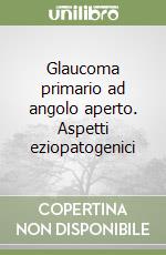 Glaucoma primario ad angolo aperto. Aspetti eziopatogenici