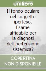 Il fondo oculare nel soggetto iperteso. Esame affidabile per la diagnosi dell'ipertensione sistemica?