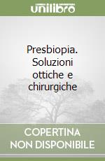 Presbiopia. Soluzioni ottiche e chirurgiche libro