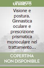 Visione e postura. Ginnastica oculare e prescrizione prismatica monoculare nel trattamento delle alterazioni posturali libro