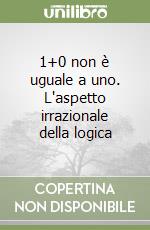 1+0 non è uguale a uno. L'aspetto irrazionale della logica