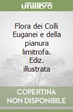 Flora dei Colli Euganei e della pianura limitrofa. Ediz. illustrata