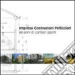 Impresa costruzioni Pelliciari. 60 anni di cantieri aperti libro