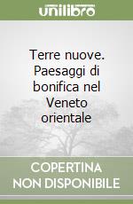 Terre nuove. Paesaggi di bonifica nel Veneto orientale libro