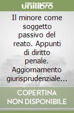 Il minore come soggetto passivo del reato. Appunti di diritto penale. Aggiornamento giurisprudenziale ad aprile 2005 libro