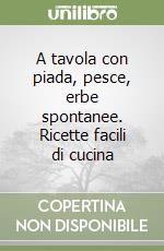 A tavola con piada, pesce, erbe spontanee. Ricette facili di cucina libro