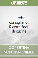 Le erbe consigliano. Ricette facili di cucina libro