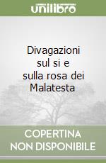 Divagazioni sul si e sulla rosa dei Malatesta libro