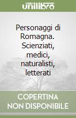 Personaggi di Romagna. Scienziati, medici, naturalisti, letterati libro