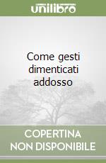 Come gesti dimenticati addosso libro
