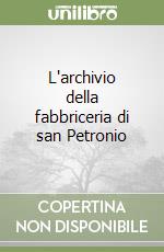 L'archivio della fabbriceria di san Petronio libro