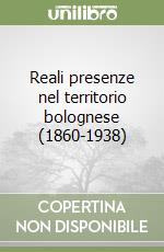 Reali presenze nel territorio bolognese (1860-1938)