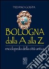 Bologna dalla A alla Z. Enciclopedia della città antica libro di Costa Tiziano