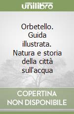 Orbetello. Guida illustrata. Natura e storia della città sull'acqua libro