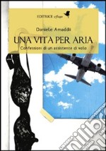 Una vita per aria. Confessioni di un assistente di volo