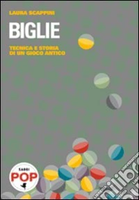 Biglie. Tecnica e storia di un gioco antico libro